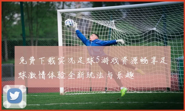 免费下载实况足球5游戏资源畅享足球激情体验全新玩法与乐趣