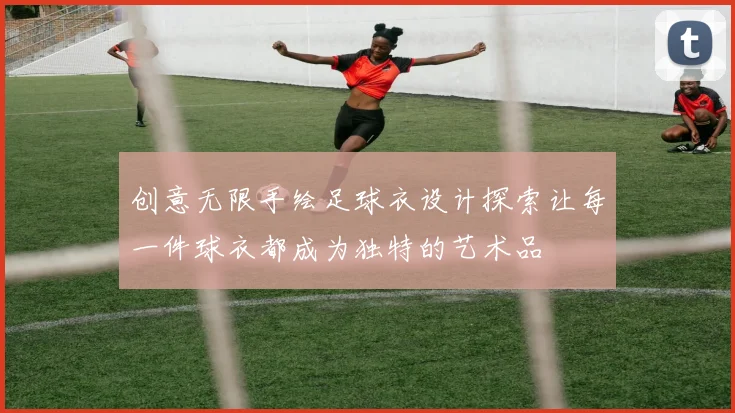 创意无限手绘足球衣设计探索让每一件球衣都成为独特的艺术品