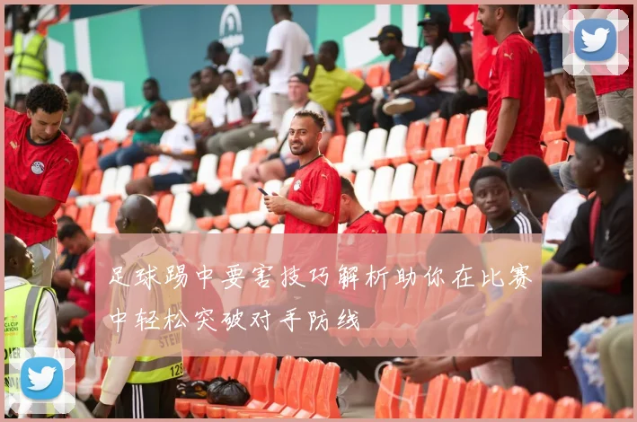 足球踢中要害技巧解析助你在比赛中轻松突破对手防线
