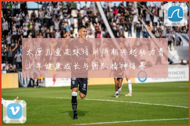 太原儿童足球培训热潮兴起助力青少年健康成长与团队精神培养