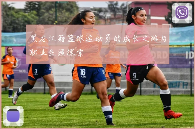 黑龙江籍篮球运动员的成长之路与职业生涯探索