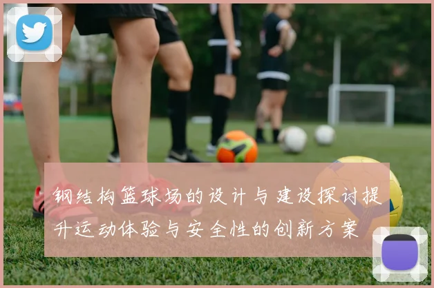 钢结构篮球场的设计与建设探讨提升运动体验与安全性的创新方案