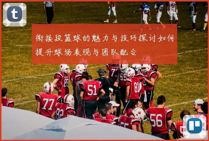 衔接段篮球的魅力与技巧探讨如何提升球场表现与团队配合