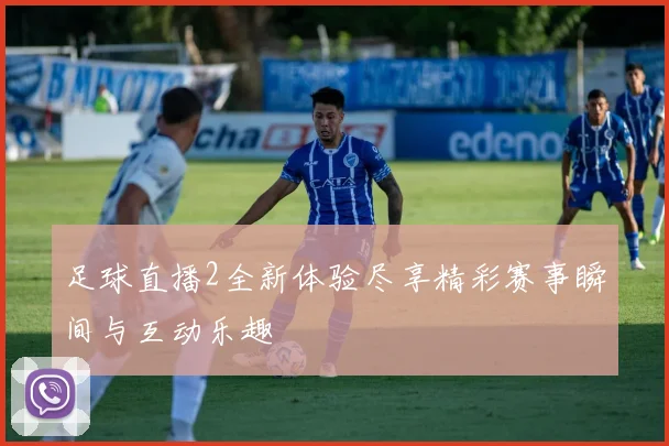 足球直播2全新体验尽享精彩赛事瞬间与互动乐趣