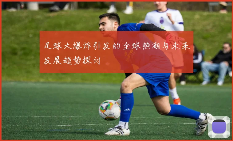 足球大爆炸引发的全球热潮与未来发展趋势探讨