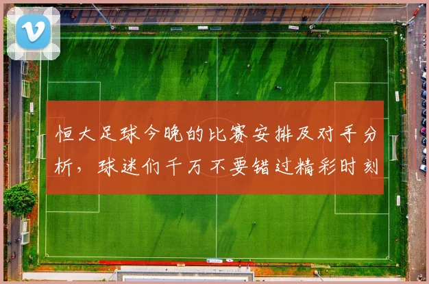 恒大足球今晚的比赛安排及对手分析，球迷们千万不要错过精彩时刻