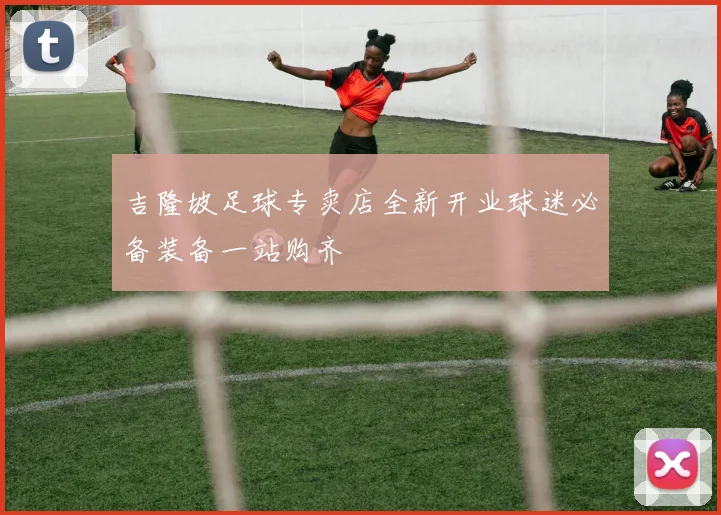吉隆坡足球专卖店全新开业球迷必备装备一站购齐