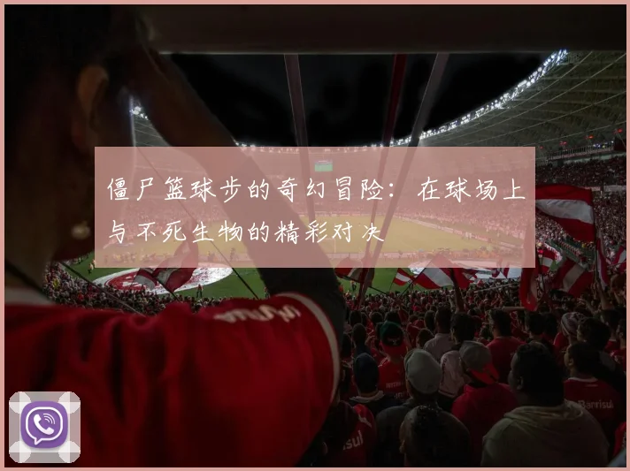 僵尸篮球步的奇幻冒险：在球场上与不死生物的精彩对决